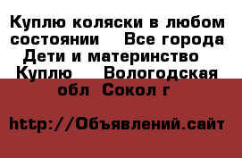 Куплю коляски,в любом состоянии. - Все города Дети и материнство » Куплю   . Вологодская обл.,Сокол г.